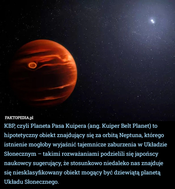 
    KBP, czyli Planeta Pasa Kuipera (ang. Kuiper Belt Planet) to hipotetyczny