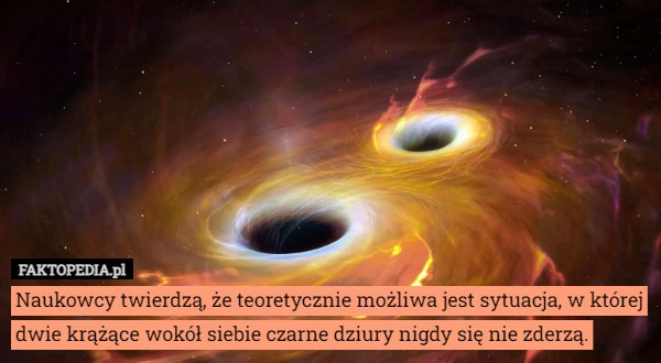 
    Naukowcy twierdzą, że teoretycznie możliwa jest sytuacja, w której dwie