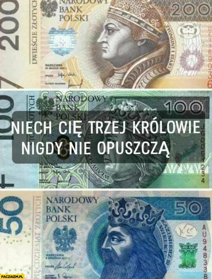 
    Niech Cię trzej królowie nigdy nie opuszczą banknoty