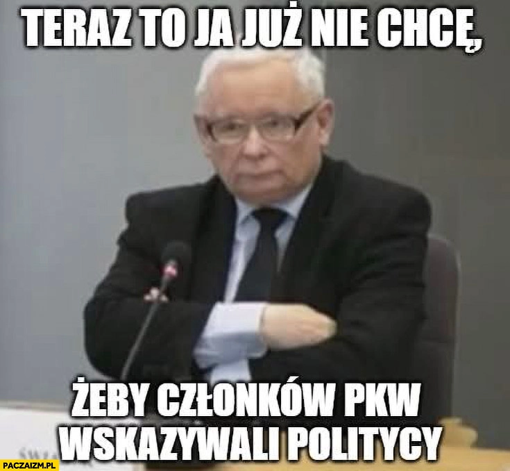 
    Kaczyński teraz to ja już nie chcę żeby członków PKW wskazywali politycy