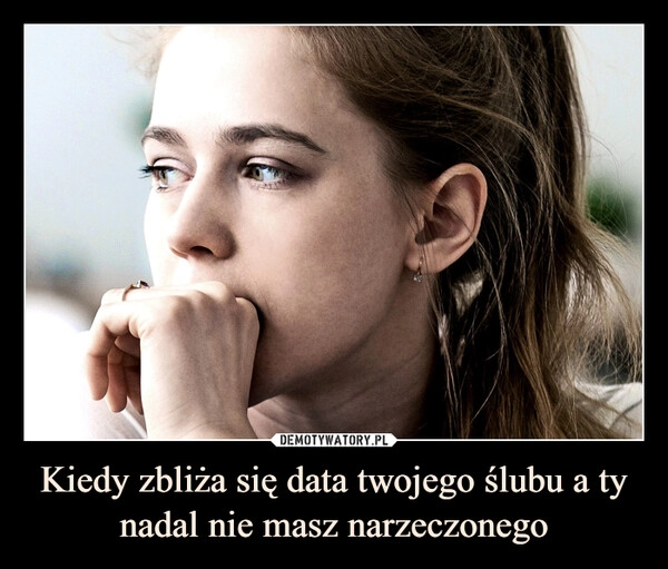 
    Kiedy zbliża się data twojego ślubu a ty nadal nie masz narzeczonego