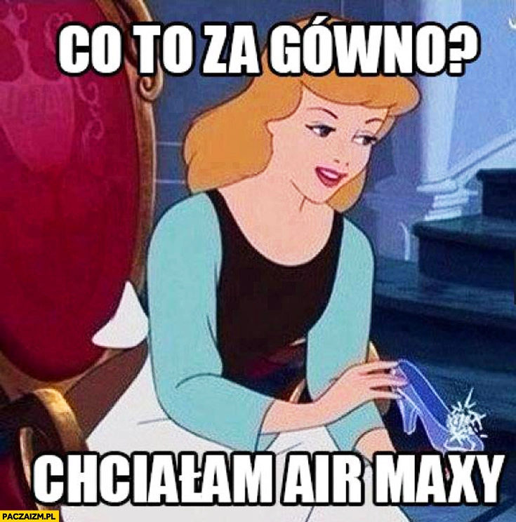 
    Co to za g chciałam Air Maxy Kopciuszek