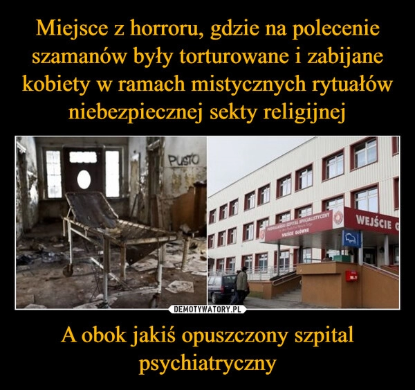 
    Miejsce z horroru, gdzie na polecenie szamanów były torturowane i zabijane kobiety w ramach mistycznych rytuałów niebezpiecznej sekty religijnej A obok jakiś opuszczony szpital psychiatryczny