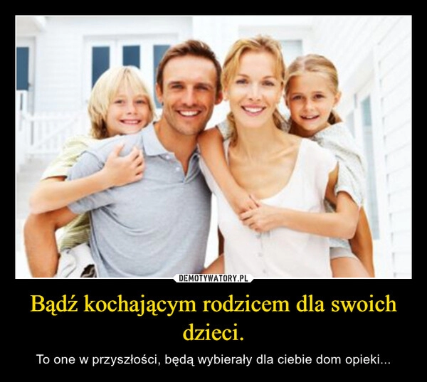 
    Bądź kochającym rodzicem dla swoich dzieci.