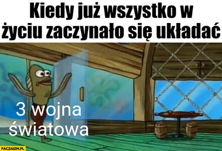 
    Kiedy już wszystko w życiu zaczynało się układać wybucha 3 wojna światowa Spongebob