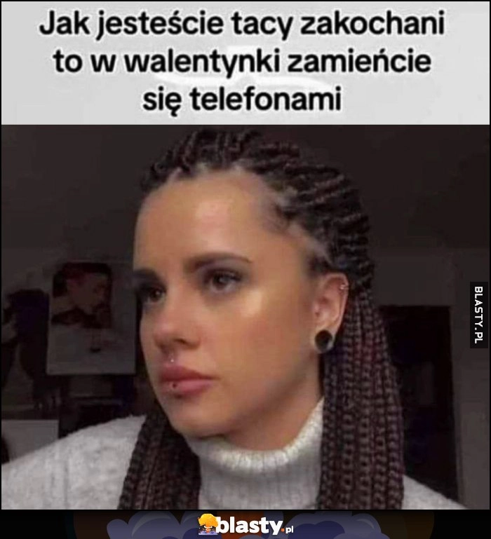 
    Jak jesteście tacy zakochani to w waletynki zamieńcie się telefonami