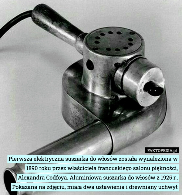 
    Pierwsza elektryczna suszarka do włosów została wynaleziona w 1890 roku