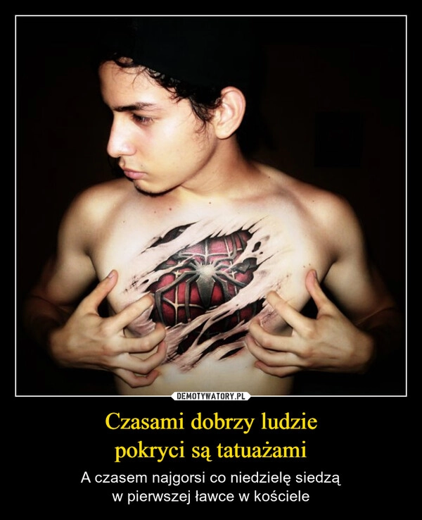 
    Czasami dobrzy ludzie
pokryci są tatuażami
