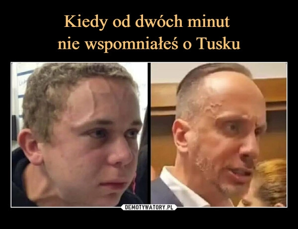 
    Kiedy od dwóch minut 
nie wspomniałeś o Tusku