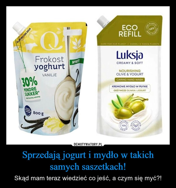 
    Sprzedają jogurt i mydło w takich samych saszetkach!