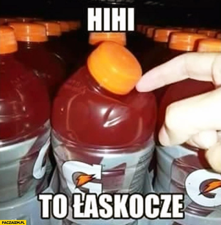 
    Hihi to łaskocze butelka