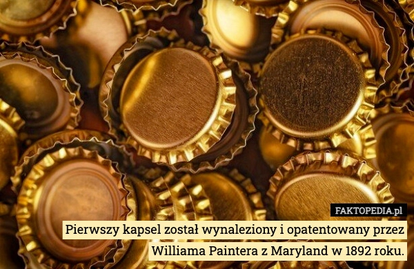 
    Pierwszy kapsel został wynaleziony i opatentowany przez Williama Paintera
