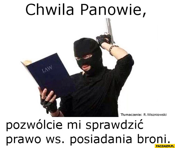 
    Chwila panowie pozwólcie mi sprawdzić prawo ws posiadania broni