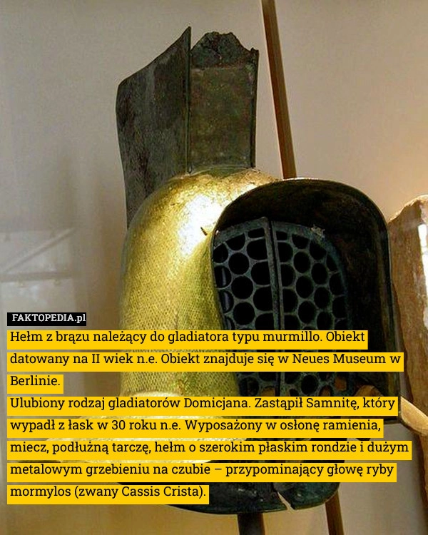 
    Hełm z brązu należący do gladiatora typu murmillo. Obiekt datowany