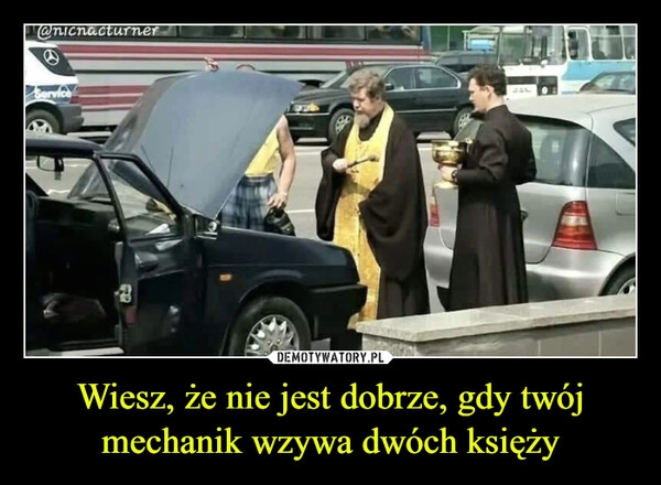 
    Wiesz, że nie jest dobrze, gdy twój mechanik wzywa dwóch księży