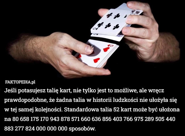 
    Jeśli potasujesz talię kart, nie tylko jest to możliwe, ale wręcz prawdopodobne,