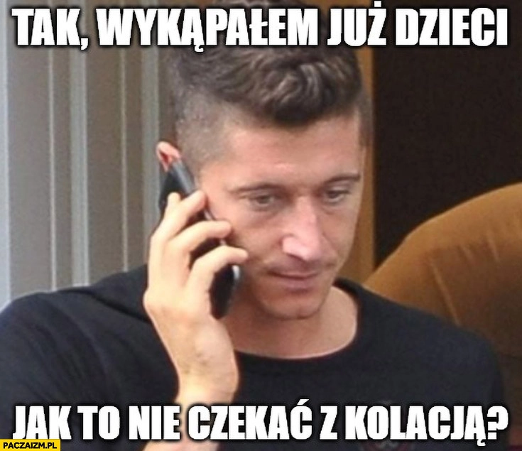 Lewandowski tak wykapałem już dzieci, jak to nie czekać z kolacją?