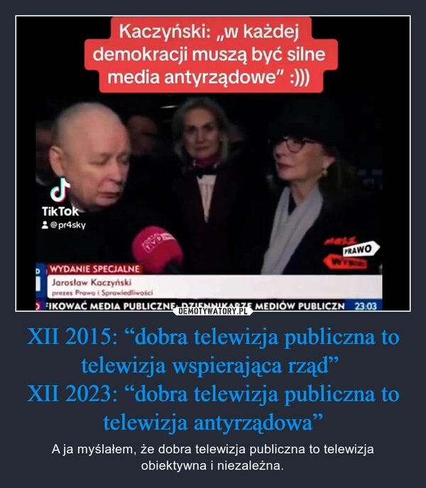 
    XII 2015: “dobra telewizja publiczna to telewizja wspierająca rząd” 
XII 2023: “dobra telewizja publiczna to telewizja antyrządowa”