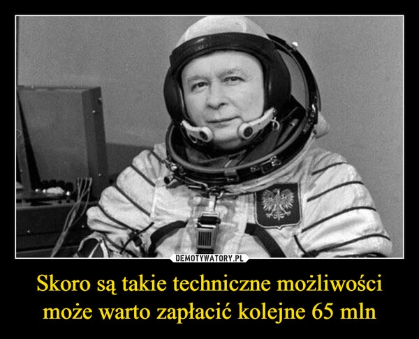 
    Skoro są takie techniczne możliwości może warto zapłacić kolejne 65 mln