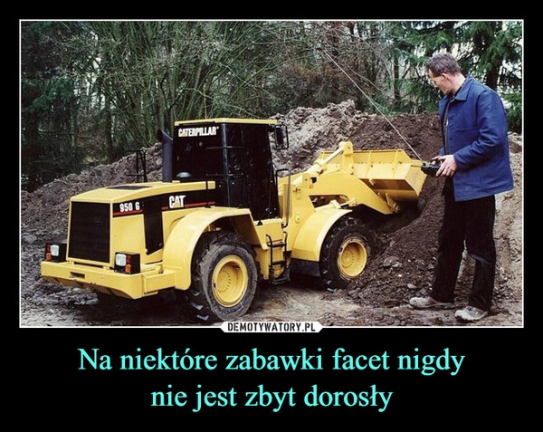 
    Na niektóre zabawki facet nigdy
nie jest zbyt dorosły