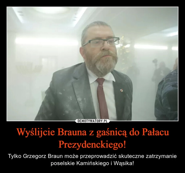 
    Wyślijcie Brauna z gaśnicą do Pałacu Prezydenckiego!