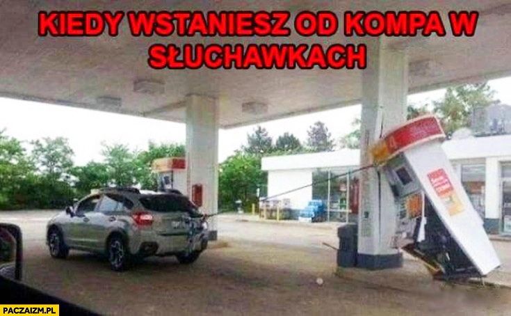 
    Kiedy wstaniesz od kompa w słuchawkach wyrywa dystrybutor paliw