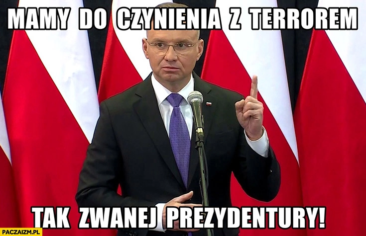 
    Andrzej Duda mamy do czynienia z terrorem tak zwanej prezydentury