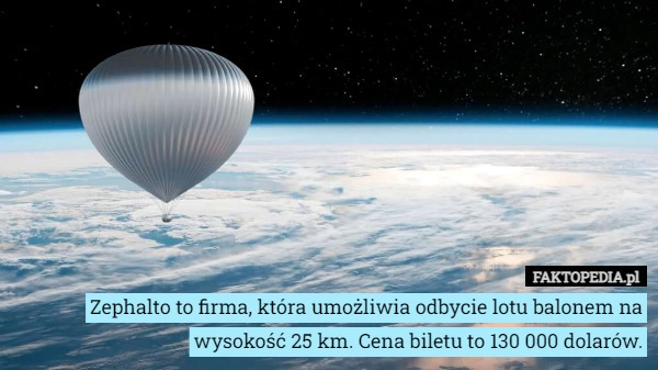 
    Zephalto to firma, która umożliwia odbycie lotu balonem na wysokość 25 km.