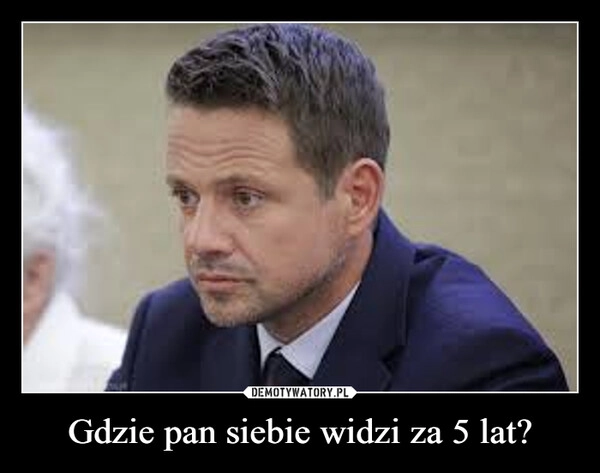 
    Gdzie pan siebie widzi za 5 lat?