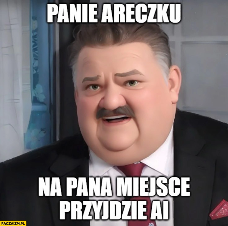 
    Janusz Alfa panie Areczku na pana miejsce przyjdzie AI