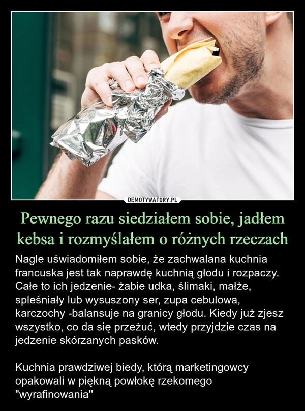 
    Pewnego razu siedziałem sobie, jadłem kebsa i rozmyślałem o różnych rzeczach