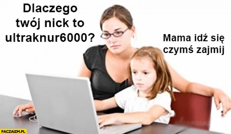 
    Dlaczego Twój nick to ultraknur6000? Mama idź się czymś zajmij