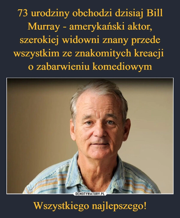 
    73 urodziny obchodzi dzisiaj Bill Murray - amerykański aktor, szerokiej widowni znany przede wszystkim ze znakomitych kreacji 
o zabarwieniu komediowym Wszystkiego najlepszego!