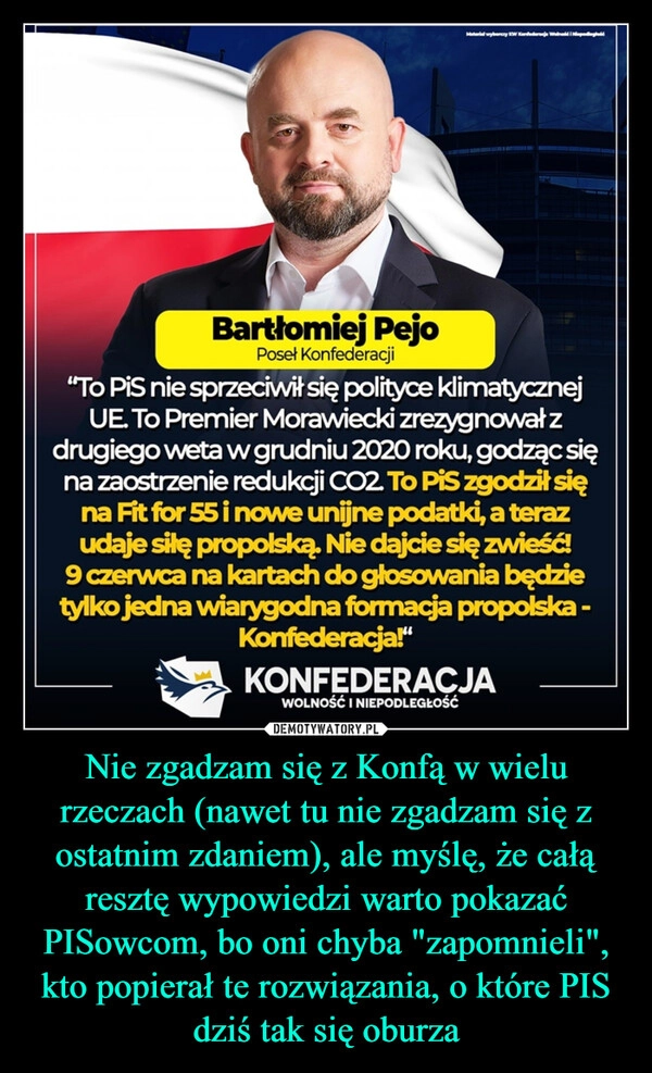 
    Nie zgadzam się z Konfą w wielu rzeczach (nawet tu nie zgadzam się z ostatnim zdaniem), ale myślę, że całą resztę wypowiedzi warto pokazać PISowcom, bo oni chyba "zapomnieli", kto popierał te rozwiązania, o które PIS dziś tak się oburza