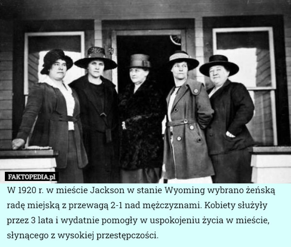 
    W 1920 r. w mieście Jackson w stanie Wyoming wybrano żeńską radę miejską