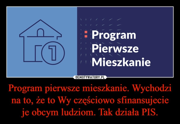 
    Program pierwsze mieszkanie. Wychodzi na to, że to Wy częściowo sfinansujecie je obcym ludziom. Tak działa PIS.