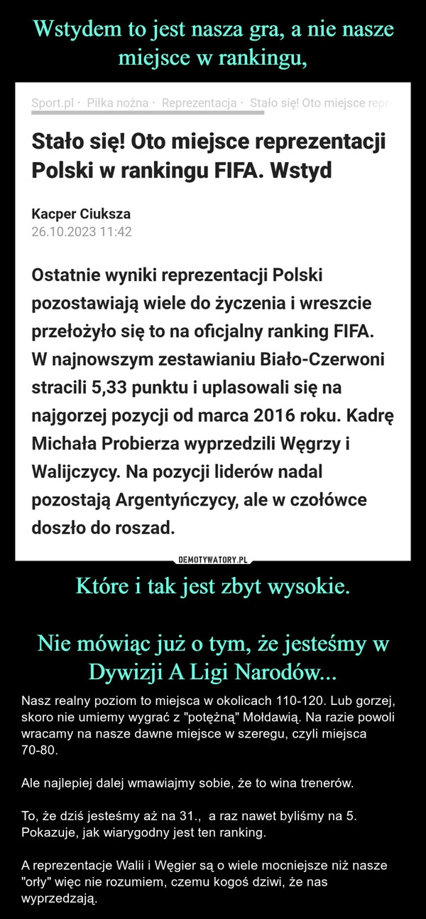 
    Wstydem to jest nasza gra, a nie nasze miejsce w rankingu, Które i tak jest zbyt wysokie.

Nie mówiąc już o tym, że jesteśmy w Dywizji A Ligi Narodów...