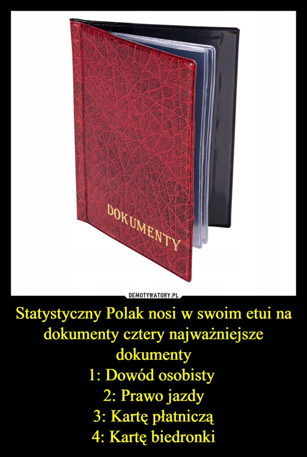 
    Statystyczny Polak nosi w swoim etui na dokumenty cztery najważniejsze dokumenty
1: Dowód osobisty 
2: Prawo jazdy
3: Kartę płatniczą
4: Kartę biedronki