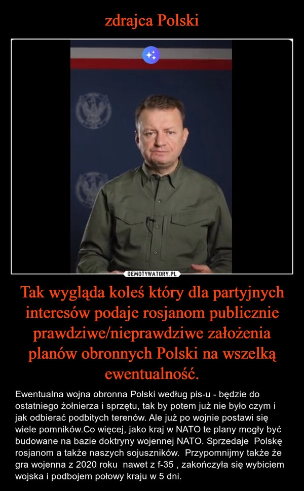 
    zdrajca Polski Tak wygląda koleś który dla partyjnych interesów podaje rosjanom publicznie prawdziwe/nieprawdziwe założenia planów obronnych Polski na wszelką ewentualność.