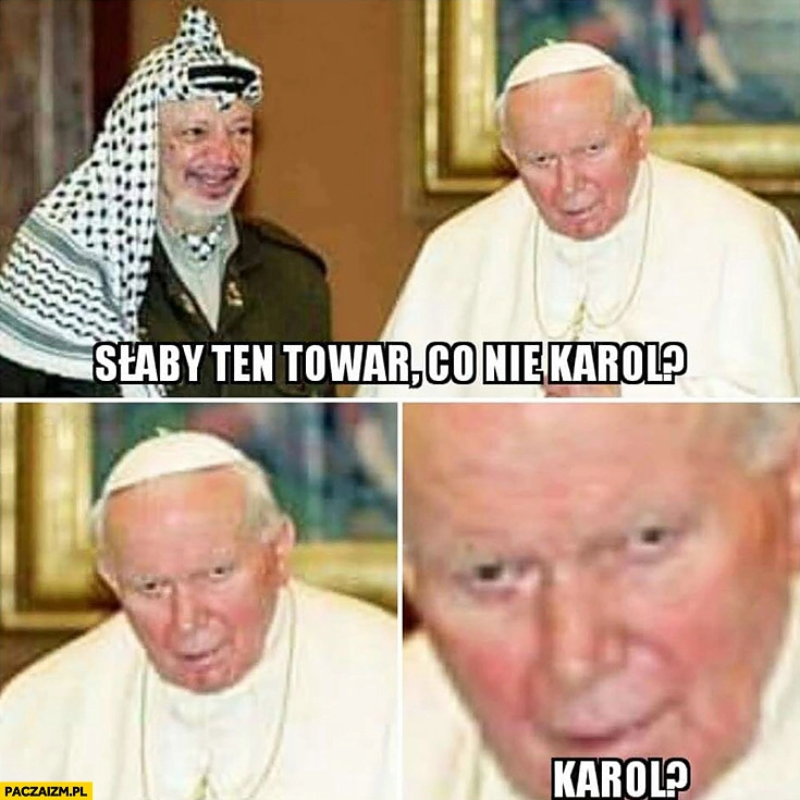 
    Słaby ten towar co nie Karol? Jan Paweł II papież Jasir Arafat
