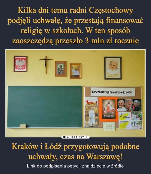 
    Kilka dni temu radni Częstochowy podjęli uchwałę, że przestają finansować religię w szkołach. W ten sposób zaoszczędzą przeszło 3 mln zł rocznie Kraków i Łódź przygotowują podobne uchwały, czas na Warszawę! 