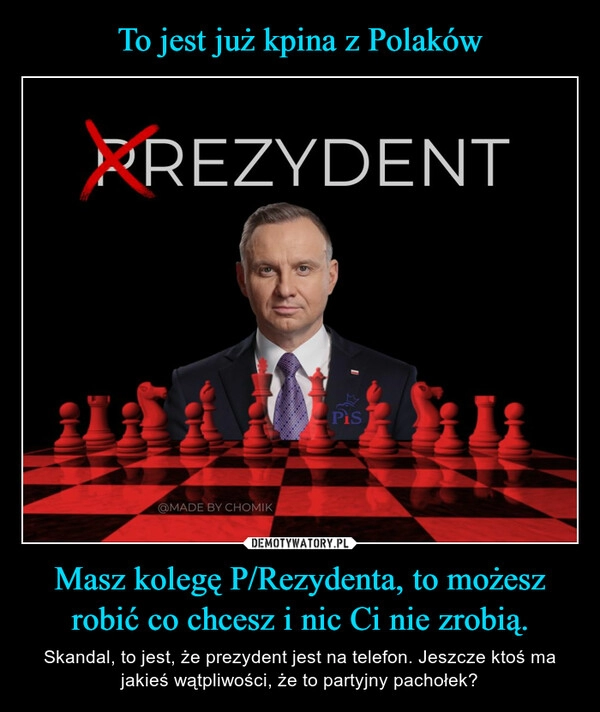 
    To jest już kpina z Polaków Masz kolegę P/Rezydenta, to możesz robić co chcesz i nic Ci nie zrobią.