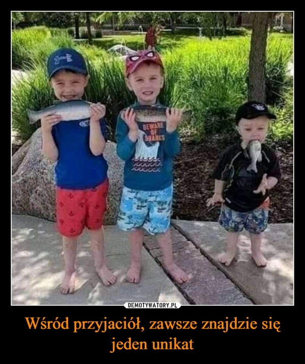 
    Wśród przyjaciół, zawsze znajdzie się jeden unikat