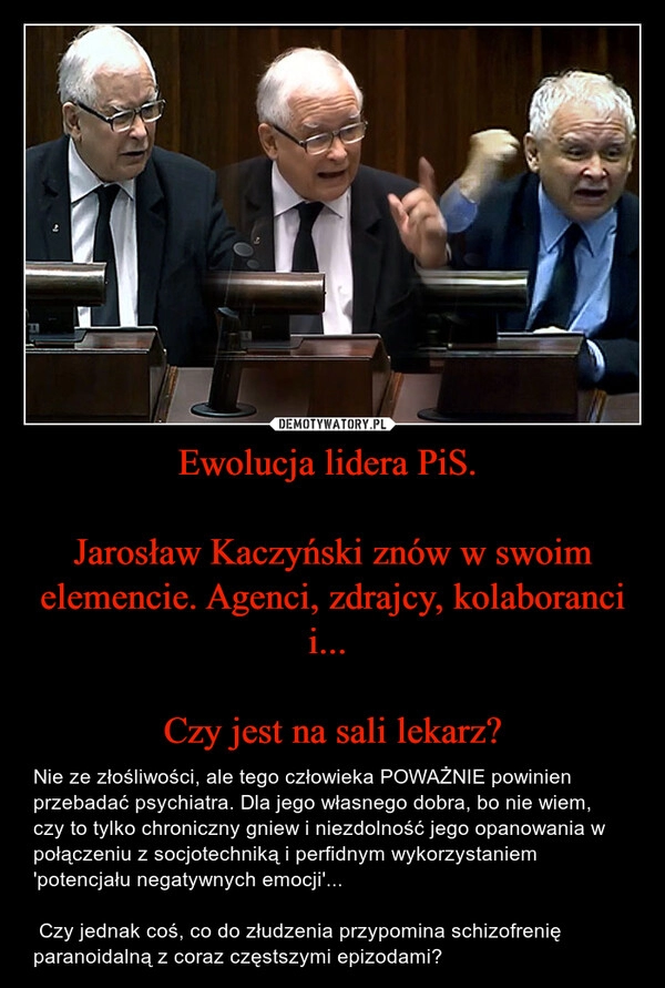 
    Ewolucja lidera PiS. 

Jarosław Kaczyński znów w swoim elemencie. Agenci, zdrajcy, kolaboranci i... 

Czy jest na sali lekarz?