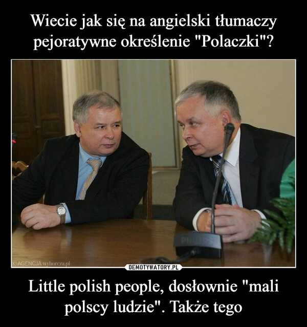 
    Wiecie jak się na angielski tłumaczy pejoratywne określenie "Polaczki"? Little polish people, dosłownie "mali polscy ludzie". Także tego