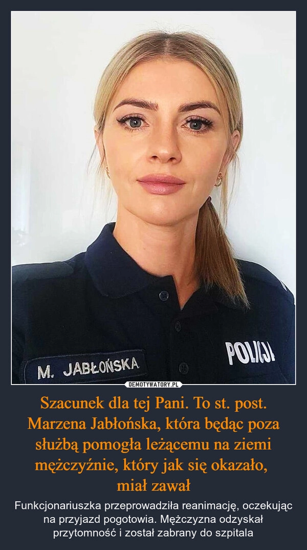 
    Szacunek dla tej Pani. To st. post. Marzena Jabłońska, która będąc poza służbą pomogła leżącemu na ziemi mężczyźnie, który jak się okazało, 
miał zawał