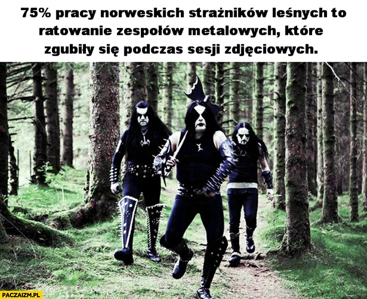 
    75% procent pracy Norweskich strażników leśnych to ratowanie zespołów metalowych, które zgubiły się podczas sesji zdjęciowych w lesie