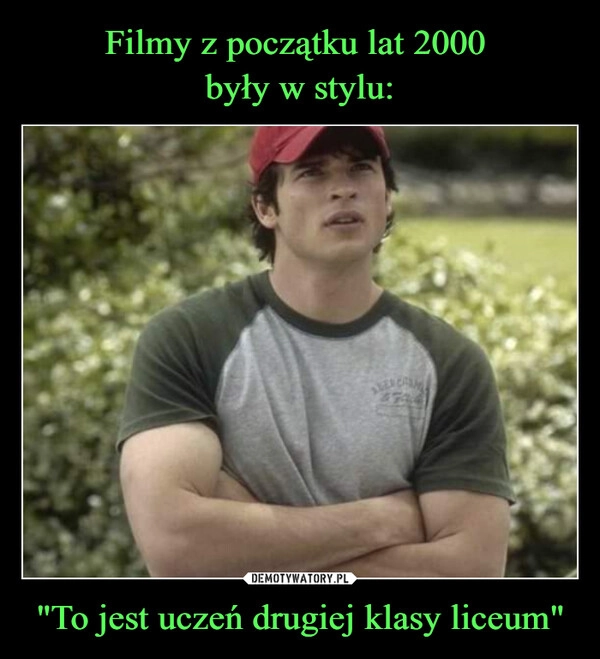 
    Filmy z początku lat 2000 
były w stylu: "To jest uczeń drugiej klasy liceum"