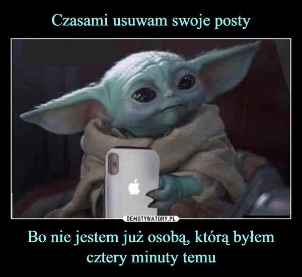 
    Czasami usuwam swoje posty Bo nie jestem już osobą, którą byłem cztery minuty temu