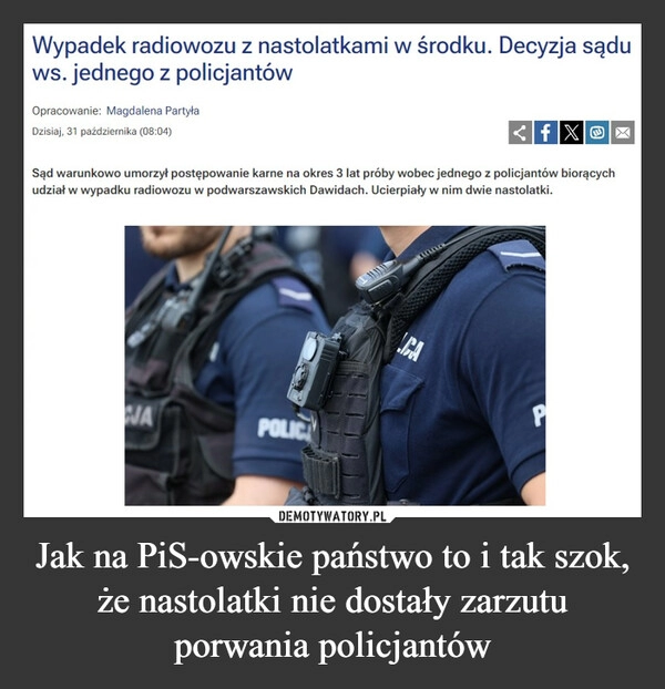 
    Jak na PiS-owskie państwo to i tak szok, że nastolatki nie dostały zarzutu porwania policjantów